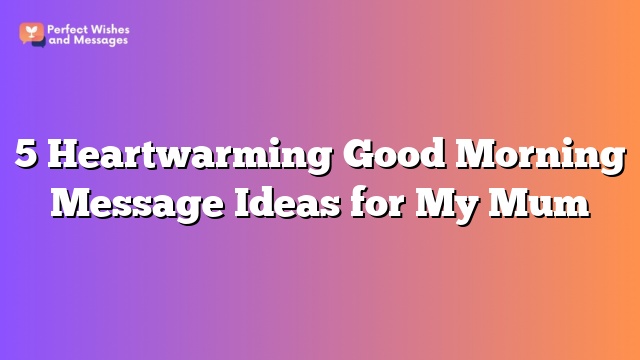 5 Heartwarming Good Morning Message Ideas for My Mum