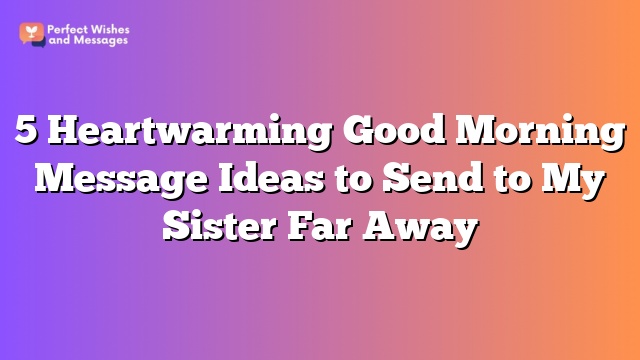 5 Heartwarming Good Morning Message Ideas to Send to My Sister Far Away