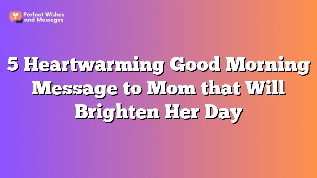 5 Heartwarming Good Morning Message to Mom that Will Brighten Her Day