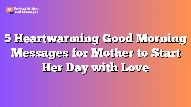 5 Heartwarming Good Morning Messages for Mother to Start Her Day with Love