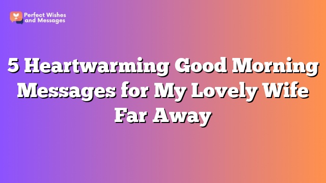 5 Heartwarming Good Morning Messages for My Lovely Wife Far Away