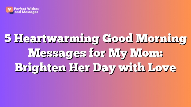 5 Heartwarming Good Morning Messages for My Mom: Brighten Her Day with Love