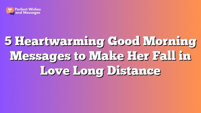 5 Heartwarming Good Morning Messages to Make Her Fall in Love Long Distance