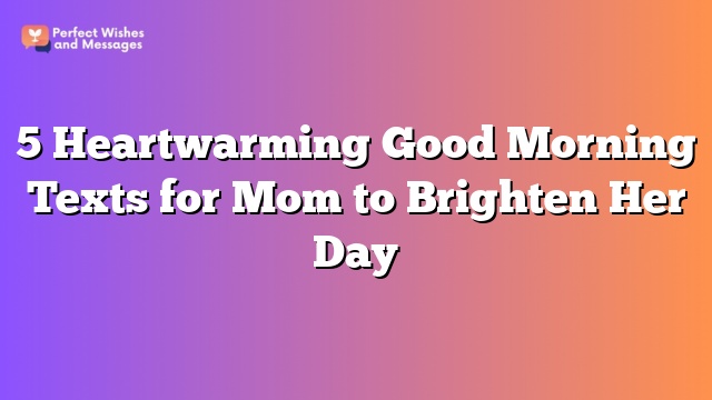 5 Heartwarming Good Morning Texts for Mom to Brighten Her Day