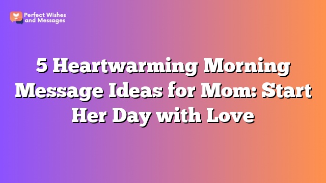 5 Heartwarming Morning Message Ideas for Mom: Start Her Day with Love