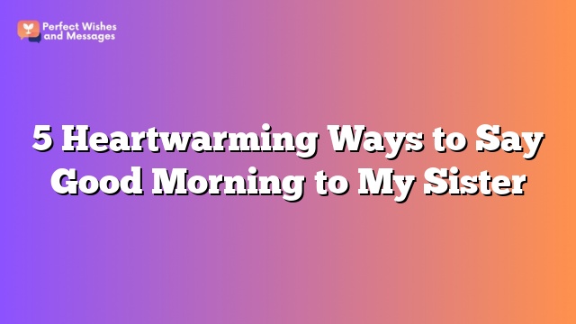 5 Heartwarming Ways to Say Good Morning to My Sister