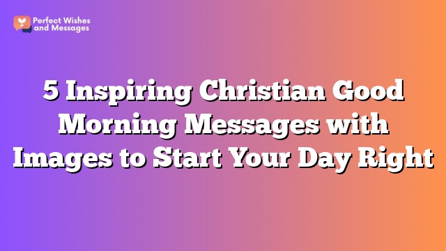 5 Inspiring Christian Good Morning Messages with Images to Start Your Day Right