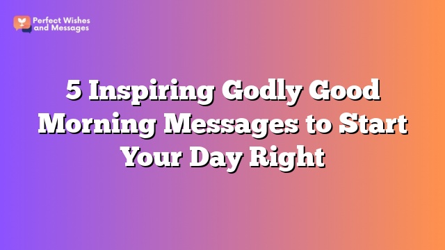 5 Inspiring Godly Good Morning Messages to Start Your Day Right