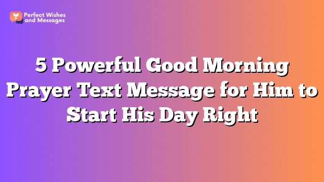 5 Powerful Good Morning Prayer Text Message for Him to Start His Day Right