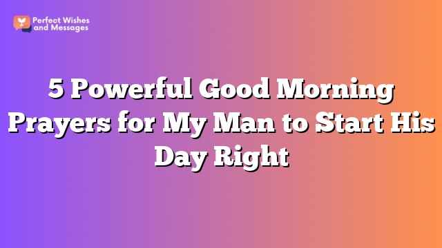 5 Powerful Good Morning Prayers for My Man to Start His Day Right