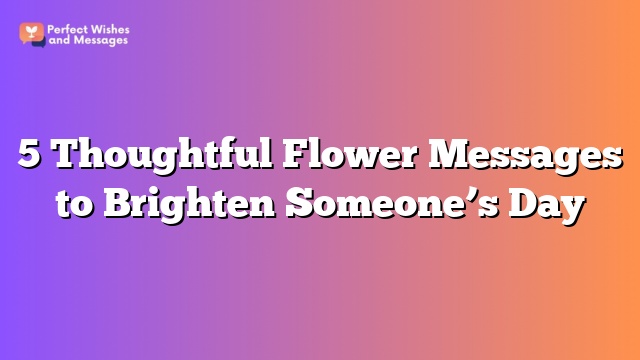 5 Thoughtful Flower Messages to Brighten Someone’s Day