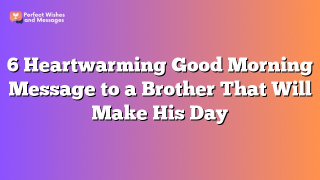 6 Heartwarming Good Morning Message to a Brother That Will Make His Day