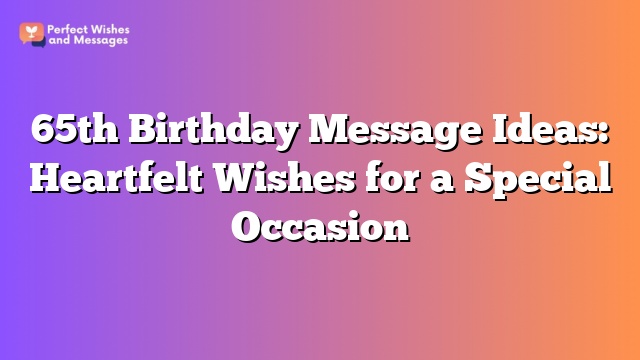 65th Birthday Message Ideas: Heartfelt Wishes for a Special Occasion