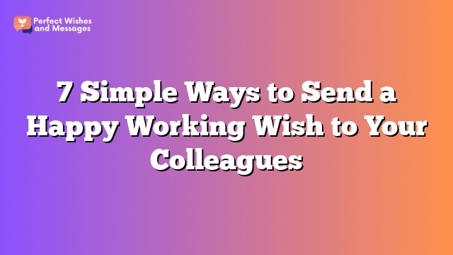 7 Simple Ways to Send a Happy Working Wish to Your Colleagues