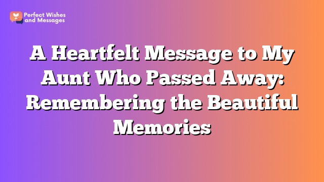 A Heartfelt Message to My Aunt Who Passed Away: Remembering the Beautiful Memories