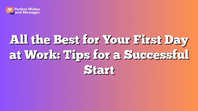 All the Best for Your First Day at Work: Tips for a Successful Start