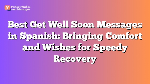 Best Get Well Soon Messages in Spanish: Bringing Comfort and Wishes for Speedy Recovery