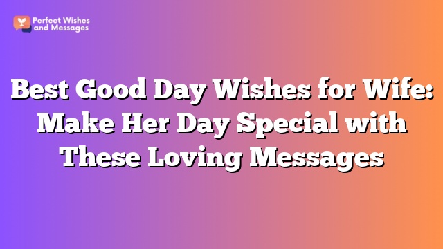 Best Good Day Wishes for Wife: Make Her Day Special with These Loving Messages