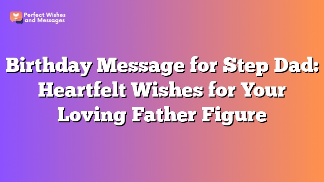 Birthday Message for Step Dad: Heartfelt Wishes for Your Loving Father Figure