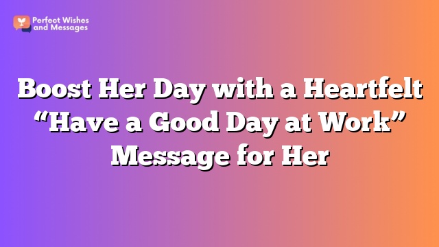 Boost Her Day with a Heartfelt “Have a Good Day at Work” Message for Her