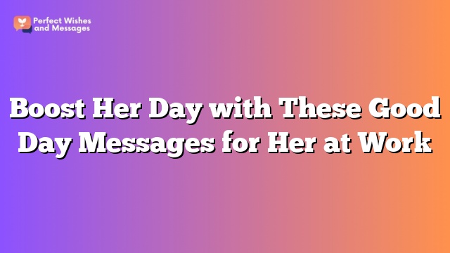 Boost Her Day with These Good Day Messages for Her at Work