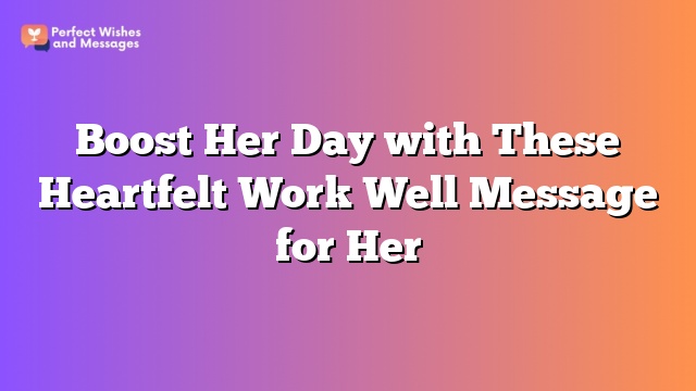 Boost Her Day with These Heartfelt Work Well Message for Her