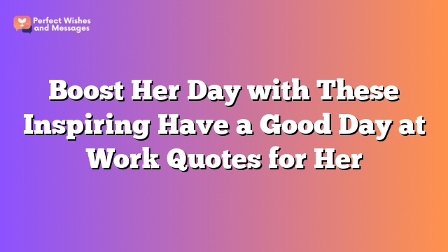 Boost Her Day with These Inspiring Have a Good Day at Work Quotes for Her