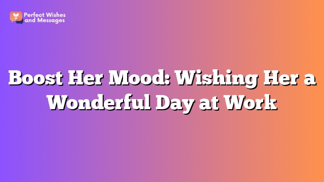 Boost Her Mood: Wishing Her a Wonderful Day at Work