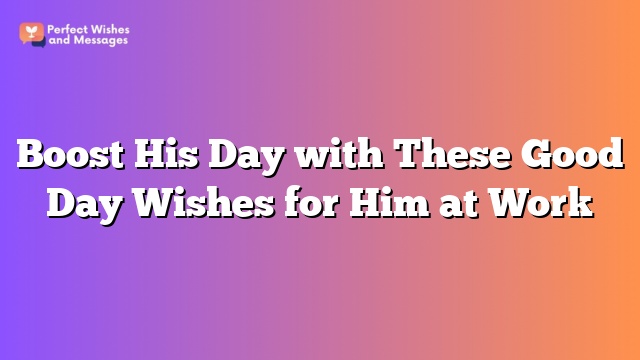 Boost His Day with These Good Day Wishes for Him at Work