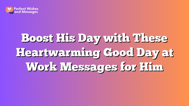 Boost His Day with These Heartwarming Good Day at Work Messages for Him