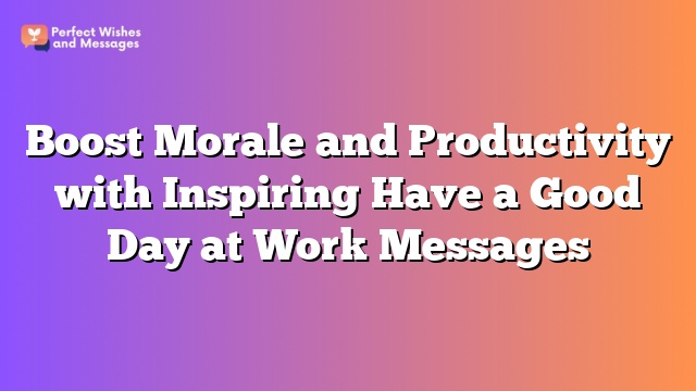 Boost Morale and Productivity with Inspiring Have a Good Day at Work Messages