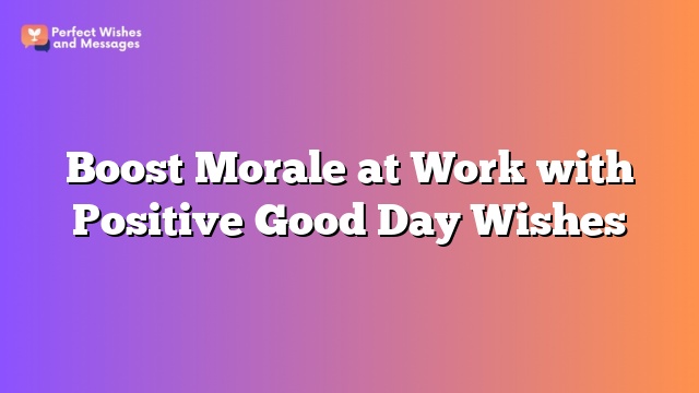 Boost Morale at Work with Positive Good Day Wishes