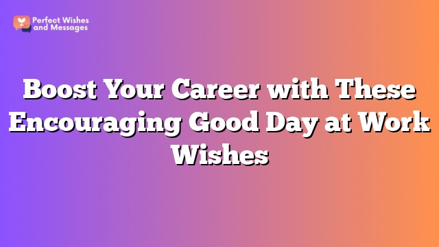 Boost Your Career with These Encouraging Good Day at Work Wishes