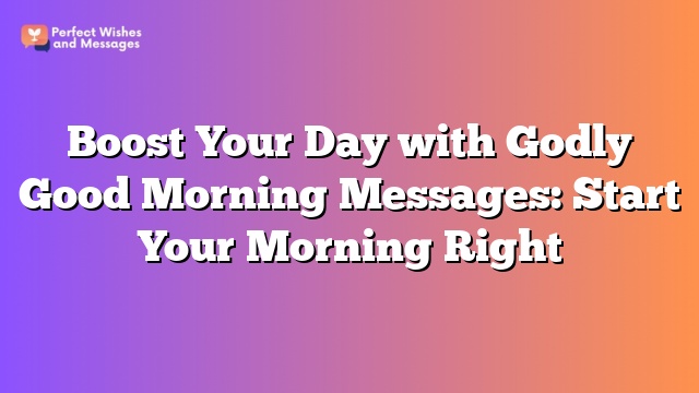 Boost Your Day with Godly Good Morning Messages: Start Your Morning Right