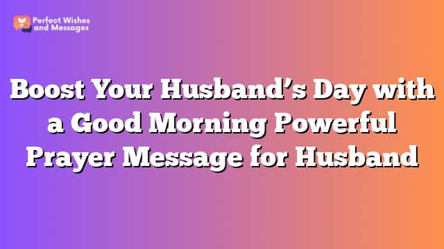 Boost Your Husband’s Day with a Good Morning Powerful Prayer Message for Husband