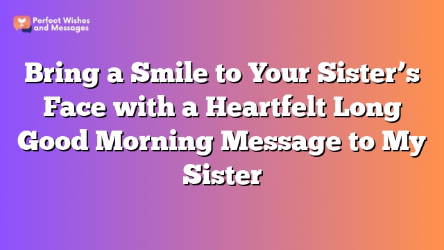 Bring a Smile to Your Sister’s Face with a Heartfelt Long Good Morning Message to My Sister