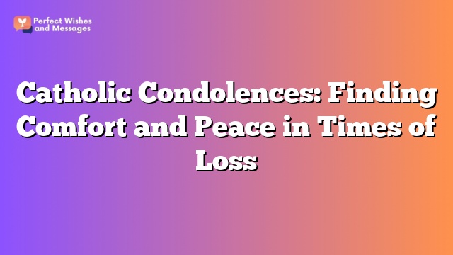 Catholic Condolences: Finding Comfort and Peace in Times of Loss