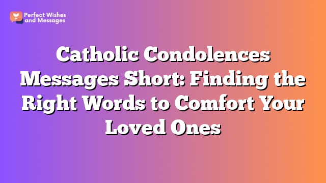 Catholic Condolences Messages Short: Finding the Right Words to Comfort Your Loved Ones