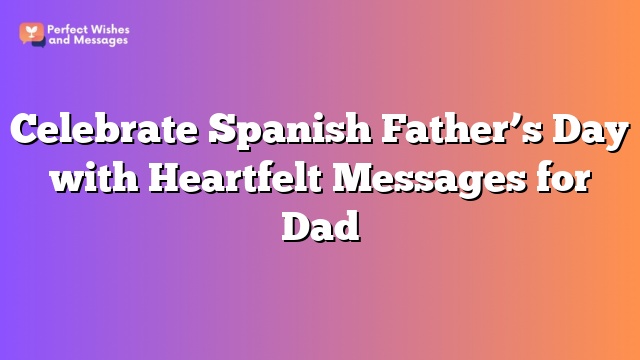 Celebrate Spanish Father’s Day with Heartfelt Messages for Dad