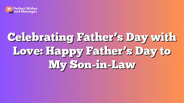 Celebrating Father’s Day with Love: Happy Father’s Day to My Son-in-Law