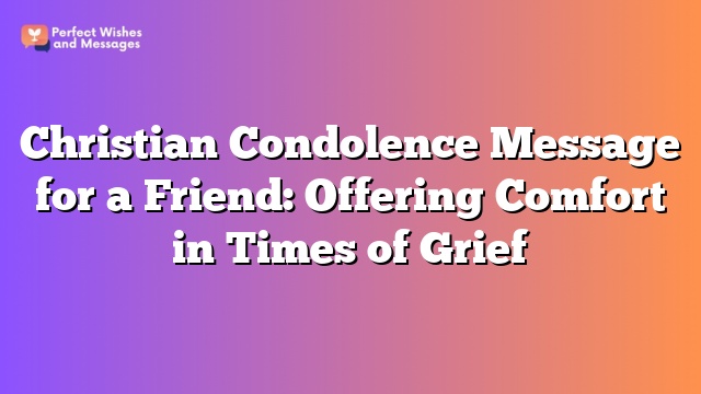 Christian Condolence Message for a Friend: Offering Comfort in Times of Grief