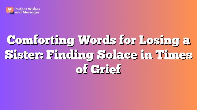 Comforting Words for Losing a Sister: Finding Solace in Times of Grief