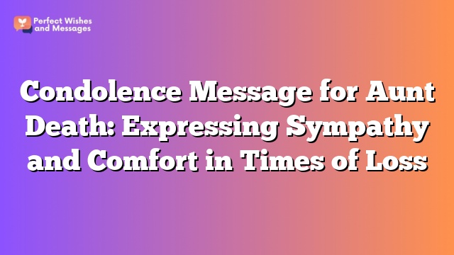 Condolence Message for Aunt Death: Expressing Sympathy and Comfort in Times of Loss