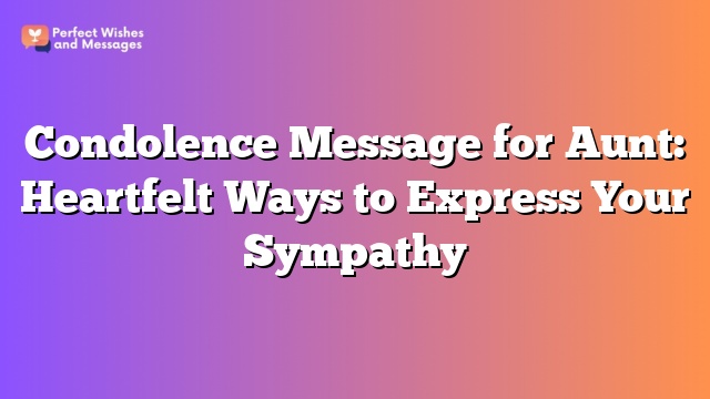 Condolence Message for Aunt: Heartfelt Ways to Express Your Sympathy