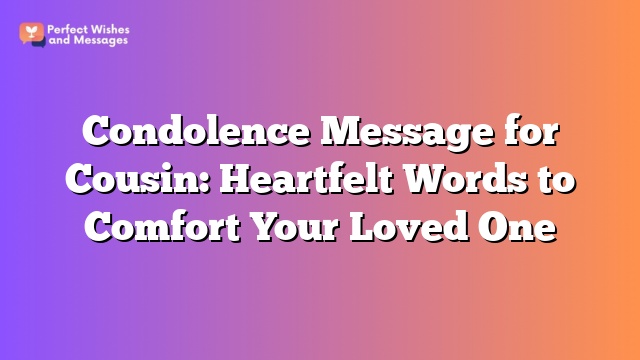 Condolence Message for Cousin: Heartfelt Words to Comfort Your Loved One