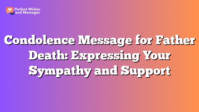 Condolence Message for Father Death: Expressing Your Sympathy and Support