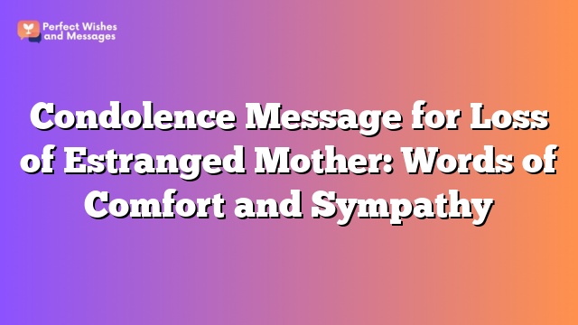 Condolence Message for Loss of Estranged Mother: Words of Comfort and Sympathy