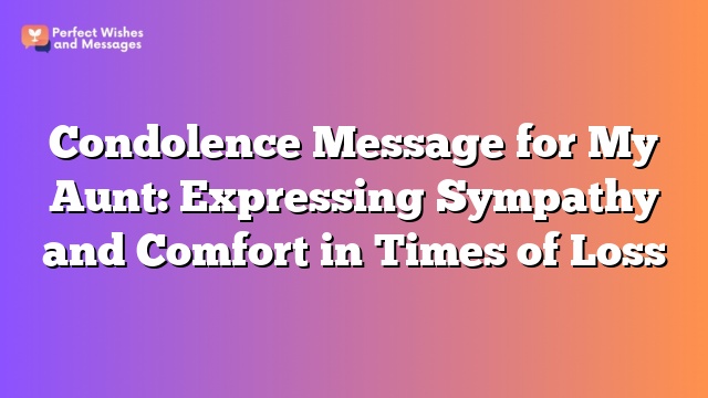 Condolence Message for My Aunt: Expressing Sympathy and Comfort in Times of Loss