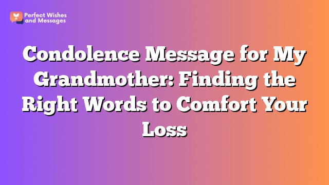 Condolence Message for My Grandmother: Finding the Right Words to Comfort Your Loss