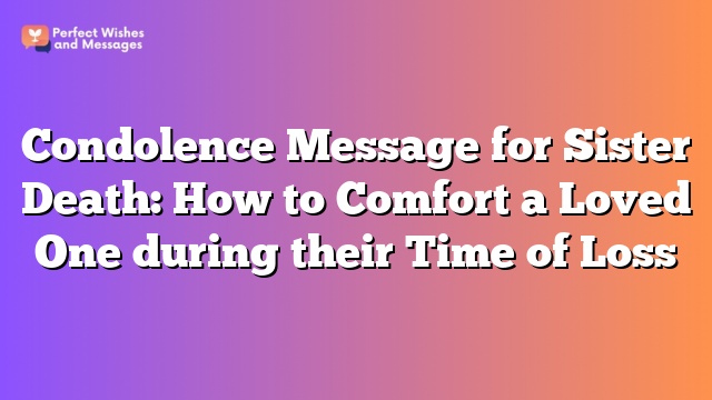 Condolence Message for Sister Death: How to Comfort a Loved One during their Time of Loss